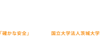 確かな安全のために国立大学法人茨城大学と共同で研究・開発に取組んでいます。