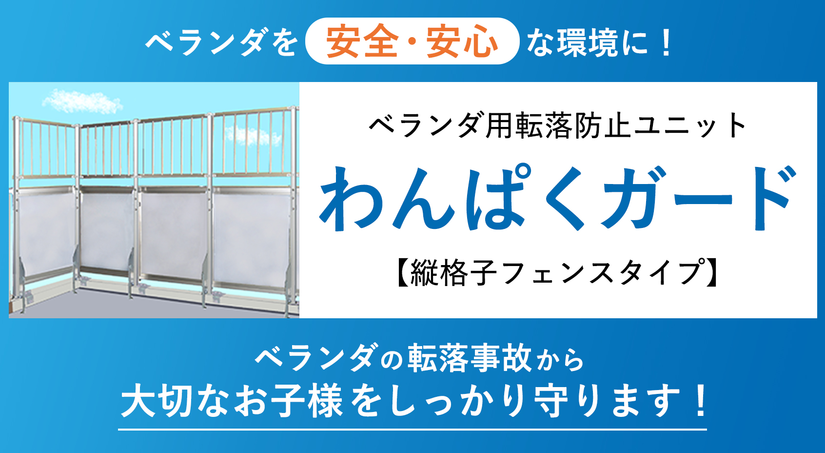 ベランダを安全・安心な環境に！ベランダ用転落防止ユニット　わんぱくガード　縦格子フェンスタイプ　ベランダの転落事故から大切なお子様をしっかり守ります！